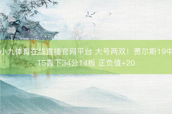 小九体育在线直播官网平台 大号两双！贾尔斯19中15轰下34分14板 正负值+20