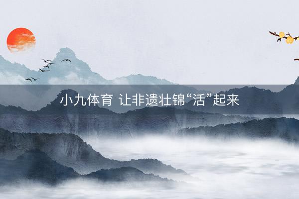 小九体育 让非遗壮锦“活”起来