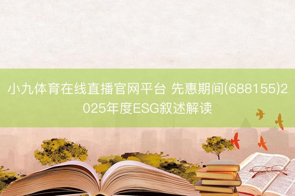 小九体育在线直播官网平台 先惠期间(688155)2025年度ESG叙述解读