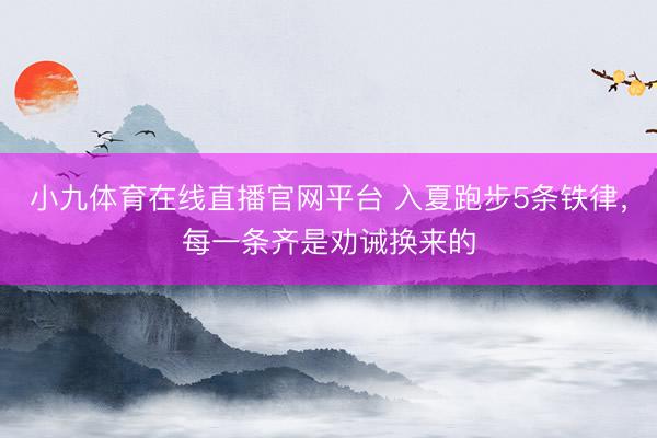 小九体育在线直播官网平台 入夏跑步5条铁律，每一条齐是劝诫换来的