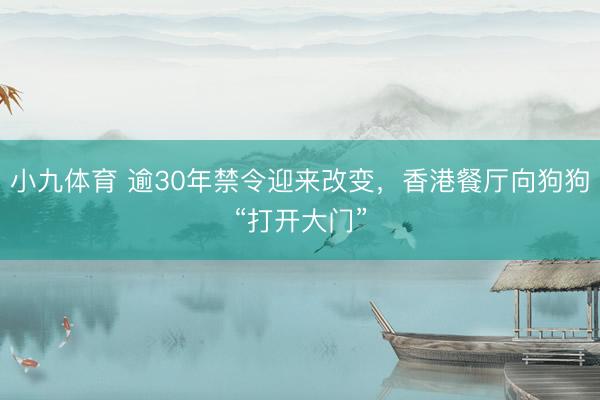 小九体育 逾30年禁令迎来改变，香港餐厅向狗狗“打开大门”