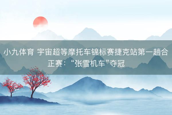 小九体育 宇宙超等摩托车锦标赛捷克站第一趟合正赛：“张雪机车”夺冠