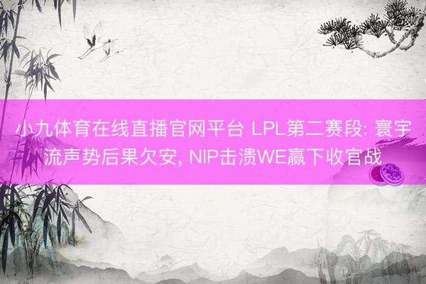 小九体育在线直播官网平台 LPL第二赛段: 寰宇流声势后果欠安， NIP击溃WE赢下收官战
