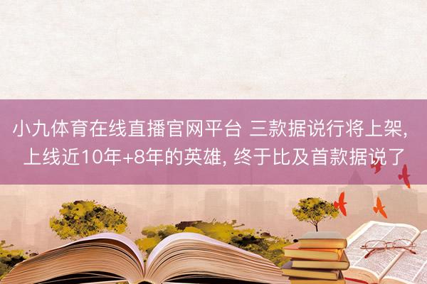 小九体育在线直播官网平台 三款据说行将上架， 上线近10年+8年的英雄， 终于比及首款据说了
