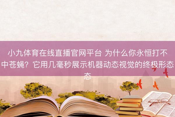 小九体育在线直播官网平台 为什么你永恒打不中苍蝇？它用几毫秒展示机器动态视觉的终极形态