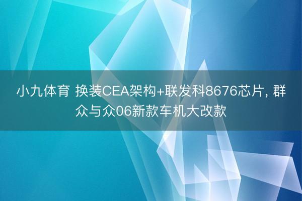 小九体育 换装CEA架构+联发科8676芯片， 群众与众06新款车机大改款