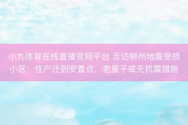 小九体育在线直播官网平台 走访柳州地震受损小区：住户迁到安置点，老屋子或无抗震措施