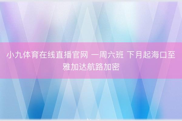 小九体育在线直播官网 一周六班 下月起海口至雅加达航路加密