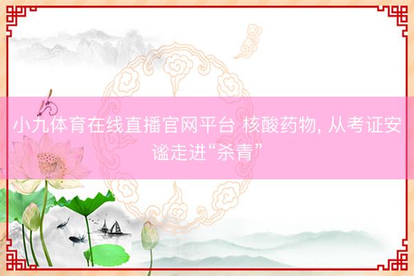 小九体育在线直播官网平台 核酸药物， 从考证安谧走进“杀青”