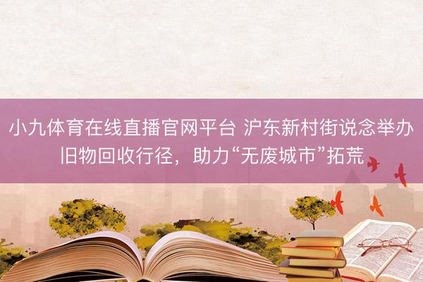 小九体育在线直播官网平台 沪东新村街说念举办旧物回收行径，助力“无废城市”拓荒