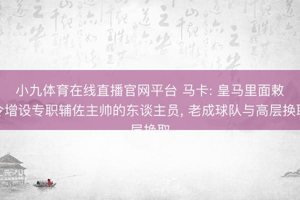 小九体育在线直播官网平台 马卡: 皇马里面敕令增设专职辅佐主帅的东谈主员， 老成球队与高层换取