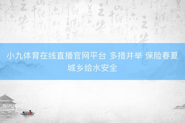 小九体育在线直播官网平台 多措并举 保险春夏城乡给水安全