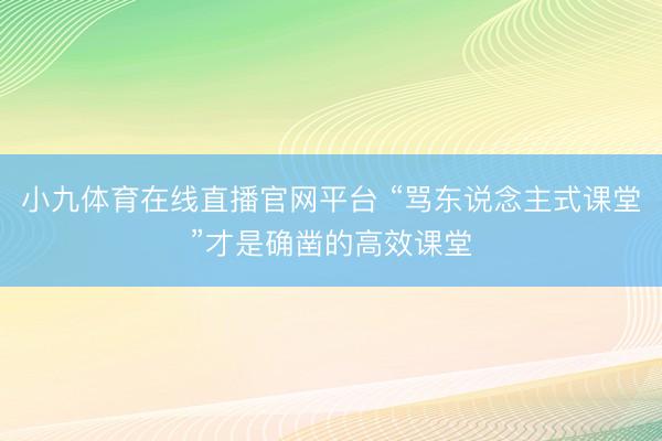 小九体育在线直播官网平台 “骂东说念主式课堂”才是确凿的高效课堂