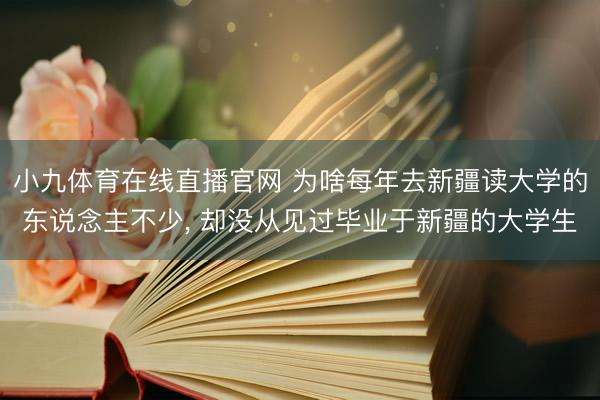 小九体育在线直播官网 为啥每年去新疆读大学的东说念主不少， 却没从见过毕业于新疆的大学生