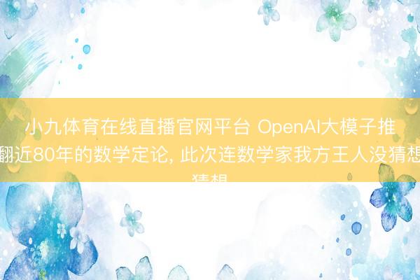 小九体育在线直播官网平台 OpenAI大模子推翻近80年的数学定论， 此次连数学家我方王人没猜想