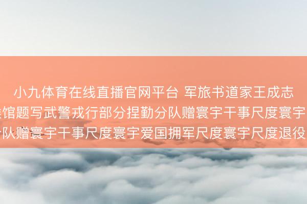 小九体育在线直播官网平台 军旅书道家王成志将军应邀为向勇士问候馆题写武警戎行部分捏勤分队赠寰宇干事尺度寰宇爱国拥军尺度寰宇尺度退役军