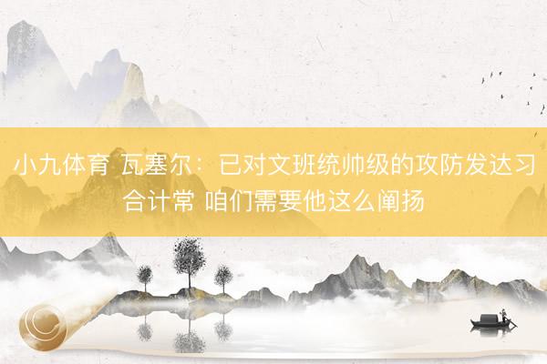 小九体育 瓦塞尔：已对文班统帅级的攻防发达习合计常 咱们需要他这么阐扬