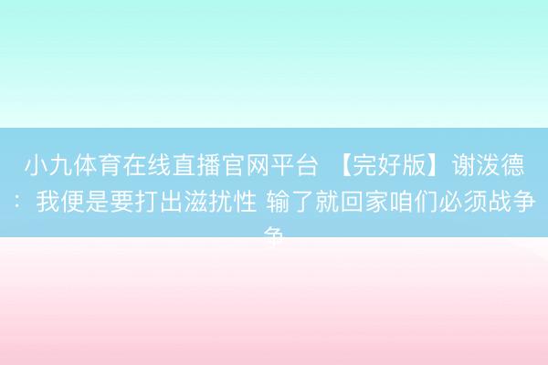 小九体育在线直播官网平台 【完好版】谢泼德：我便是要打出滋扰性 输了就回家咱们必须战争