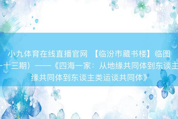 小九体育在线直播官网 【临汾市藏书楼】临图荐书（第四百一十三期）——《四海一家：从地缘共同体到东谈主类运谈共同体》