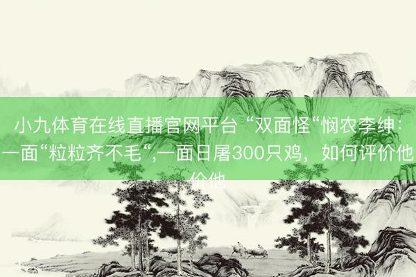 小九体育在线直播官网平台 “双面怪“悯农李绅：一面“粒粒齐不毛“，一面日屠300只鸡，如何评价他