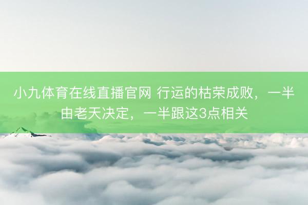 小九体育在线直播官网 行运的枯荣成败，一半由老天决定，一半跟这3点相关