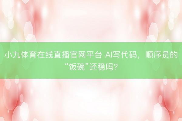 小九体育在线直播官网平台 AI写代码，顺序员的“饭碗”还稳吗？