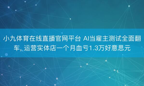 小九体育在线直播官网平台 AI当雇主测试全面翻车， 运营实体店一个月血亏1.3万好意思元