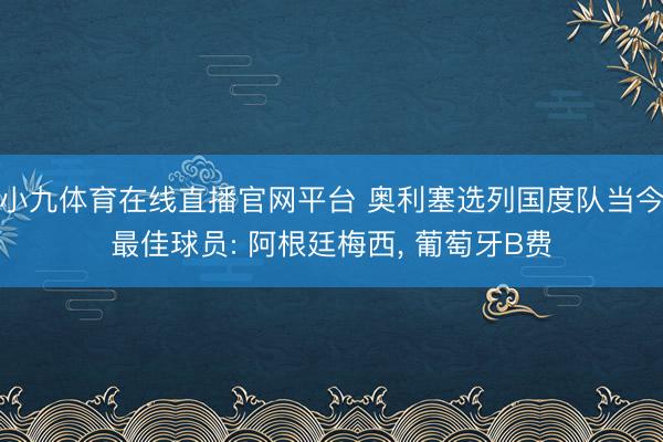小九体育在线直播官网平台 奥利塞选列国度队当今最佳球员: 阿根廷梅西, 葡萄牙B费