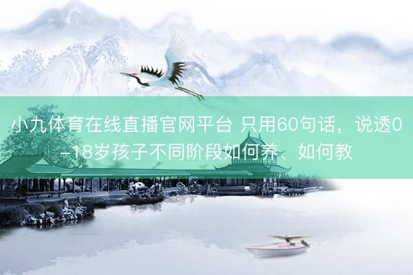 小九体育在线直播官网平台 只用60句话,说透0-18岁孩子不同阶段如何养、如何教