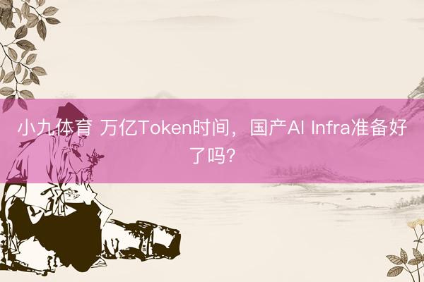 小九体育 万亿Token时间，国产AI Infra准备好了吗？