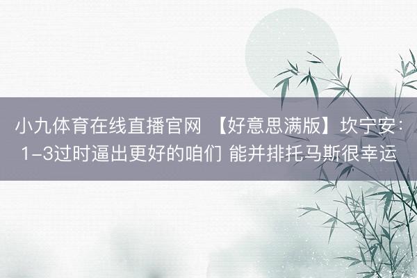 小九体育在线直播官网 【好意思满版】坎宁安：1-3过时逼出更好的咱们 能并排托马斯很幸运