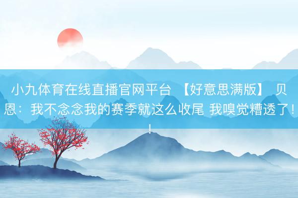 小九体育在线直播官网平台 【好意思满版】 贝恩：我不念念我的赛季就这么收尾 我嗅觉糟透了！