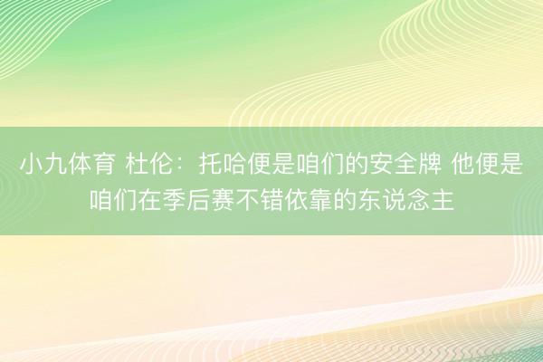 小九体育 杜伦：托哈便是咱们的安全牌 他便是咱们在季后赛不错依靠的东说念主