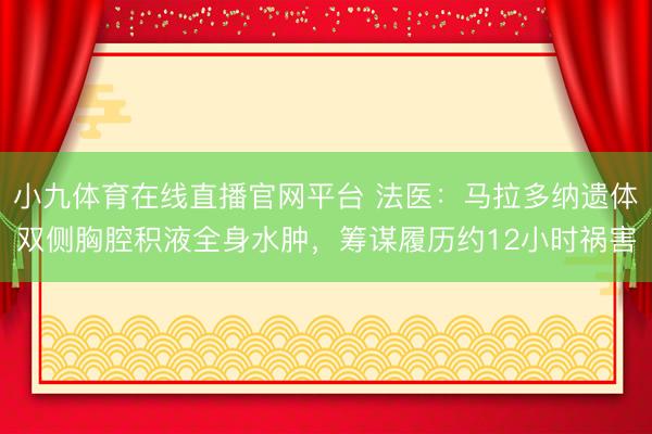 小九体育在线直播官网平台 法医：马拉多纳遗体双侧胸腔积液全身水肿，筹谋履历约12小时祸害