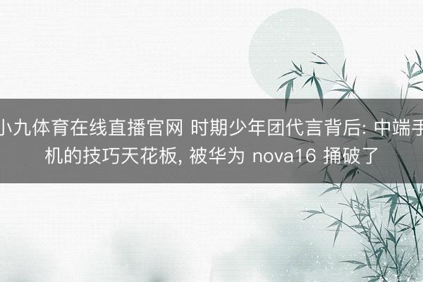 小九体育在线直播官网 时期少年团代言背后: 中端手机的技巧天花板， 被华为 nova16 捅破了