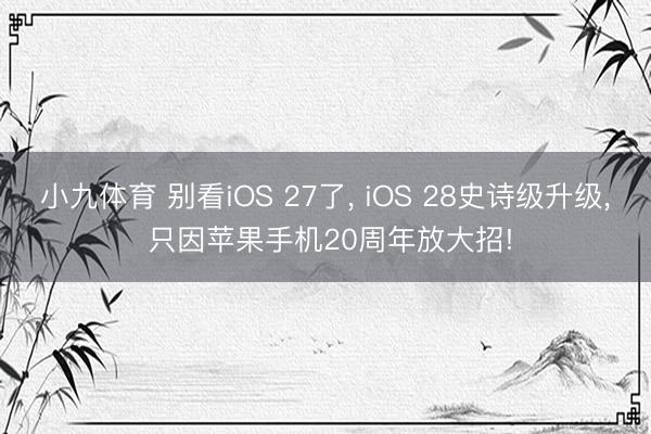 小九体育 别看iOS 27了， iOS 28史诗级升级， 只因苹果手机20周年放大招!