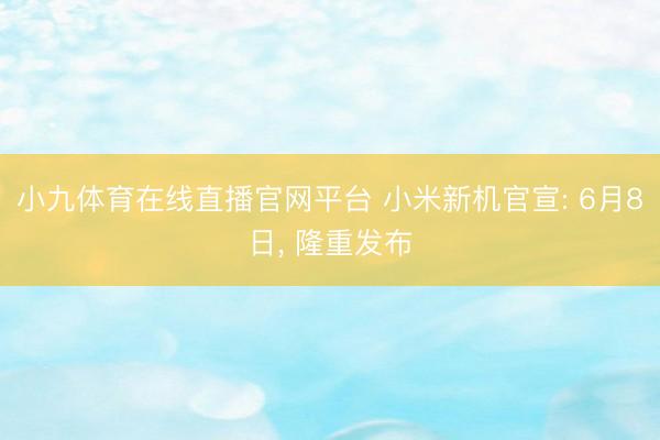 小九体育在线直播官网平台 小米新机官宣: 6月8日， 隆重发布