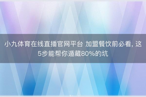 小九体育在线直播官网平台 加盟餐饮前必看, 这5步能帮你遁藏