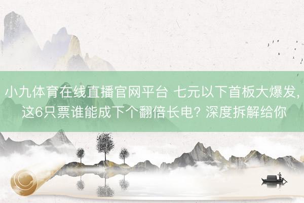 小九体育在线直播官网平台 七元以下首板大爆发, 