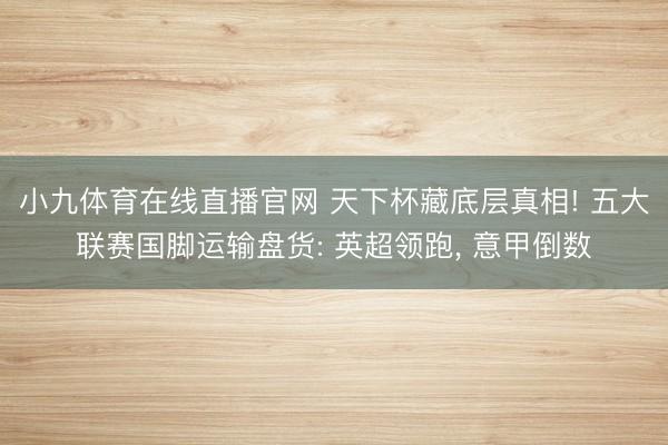 小九体育在线直播官网 天下杯藏底层真相! 五大联赛国脚运输盘货: 英超领跑， 意甲倒数