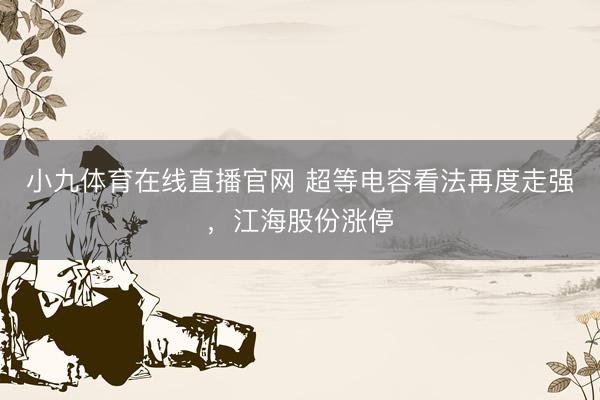小九体育在线直播官网 超等电容看法再度走强，江海股份涨停