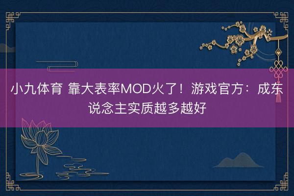 小九体育 靠大表率MOD火了！游戏官方：成东说念主实质越多越好