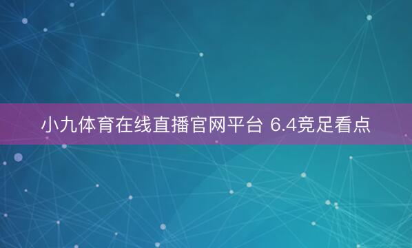 小九体育在线直播官网平台 6.4竞足看点