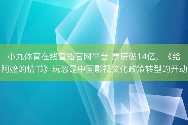 小九体育在线直播官网平台 票房破14亿，《给阿嬷的情书》玩忽是中国影视文化政策转型的开动