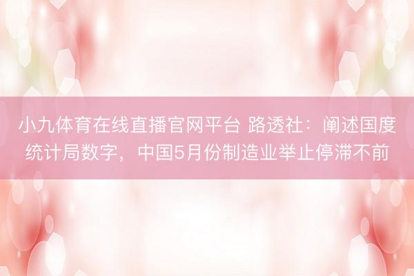 小九体育在线直播官网平台 路透社：阐述国度统计局数字，中国5月份制造业举止停滞不前