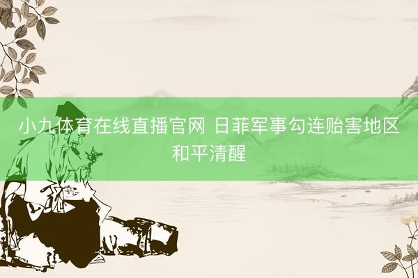 小九体育在线直播官网 日菲军事勾连贻害地区和平清醒