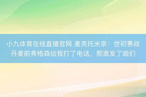 小九体育在线直播官网 麦克托米奈：世初赛战丹麦前弗格森给我打