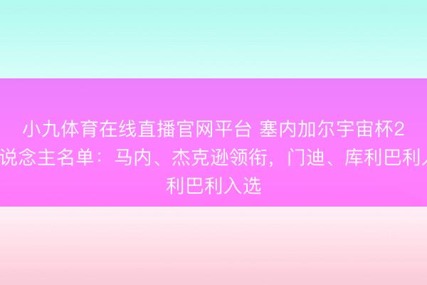 小九体育在线直播官网平台 塞内加尔宇宙杯26东说念主名单：马内、杰克逊领衔，门迪、库利巴利入选