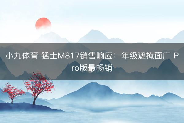 小九体育 猛士M817销售响应：年级遮掩面广 Pro版最畅销