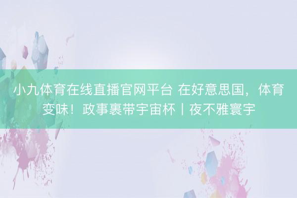 小九体育在线直播官网平台 在好意思国，体育变味！政事裹带宇宙杯丨夜不雅寰宇